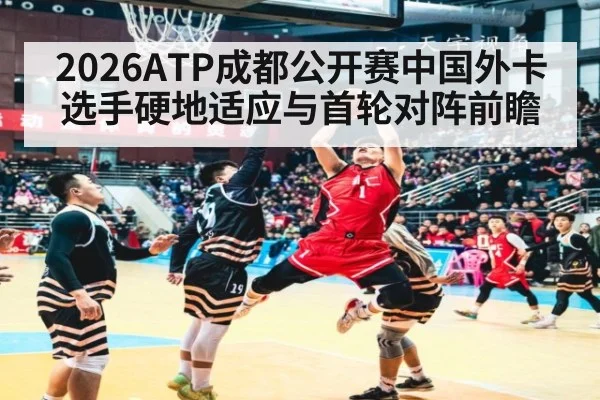 2026ATP成都公开赛中国外卡选手硬地适应与首轮对阵前瞻