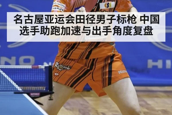 名古屋亚运会田径男子标枪 中国选手助跑加速与出手角度复盘
